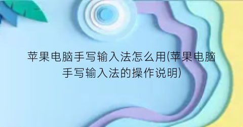 苹果电脑手写输入法怎么用(苹果电脑手写输入法的操作说明)