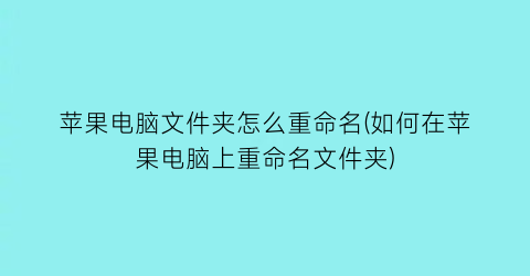 苹果电脑文件夹怎么重命名(如何在苹果电脑上重命名文件夹)