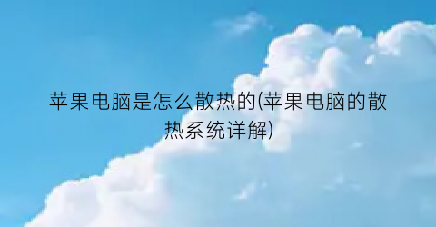 “苹果电脑是怎么散热的(苹果电脑的散热系统详解)