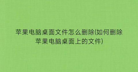 苹果电脑桌面文件怎么删除(如何删除苹果电脑桌面上的文件)