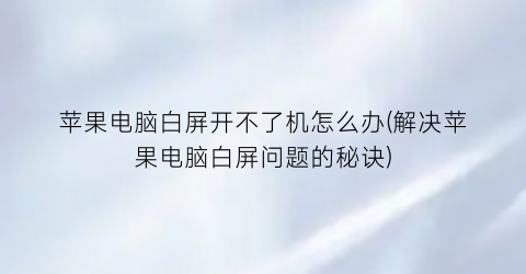 “苹果电脑白屏开不了机怎么办(解决苹果电脑白屏问题的秘诀)