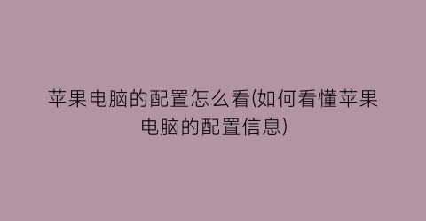 苹果电脑的配置怎么看(如何看懂苹果电脑的配置信息)