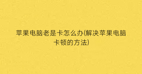 苹果电脑老是卡怎么办(解决苹果电脑卡顿的方法)