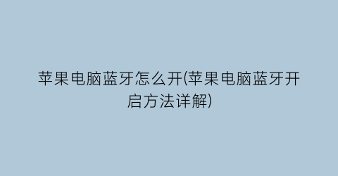 苹果电脑蓝牙怎么开(苹果电脑蓝牙开启方法详解)