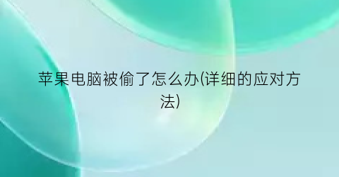 苹果电脑被偷了怎么办(详细的应对方法)