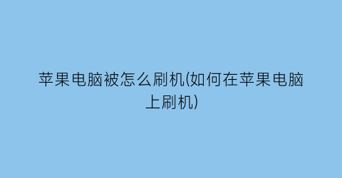 苹果电脑被怎么刷机(如何在苹果电脑上刷机)