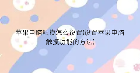 “苹果电脑触摸怎么设置(设置苹果电脑触摸功能的方法)