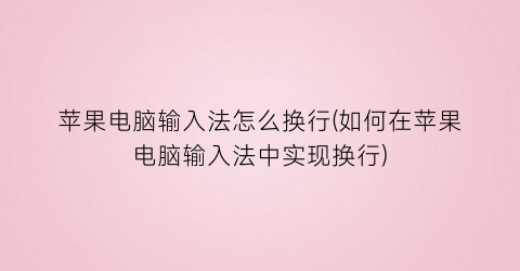 “苹果电脑输入法怎么换行(如何在苹果电脑输入法中实现换行)