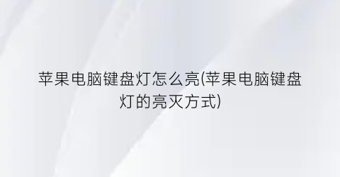 苹果电脑键盘灯怎么亮(苹果电脑键盘灯的亮灭方式)