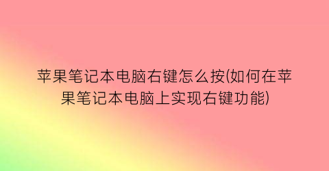 苹果笔记本电脑右键怎么按(如何在苹果笔记本电脑上实现右键功能)