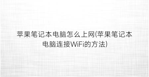 苹果笔记本电脑怎么上网(苹果笔记本电脑连接WiFi的方法)