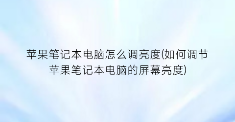 苹果笔记本电脑怎么调亮度(如何调节苹果笔记本电脑的屏幕亮度)