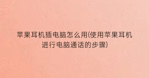 苹果耳机插电脑怎么用(使用苹果耳机进行电脑通话的步骤)