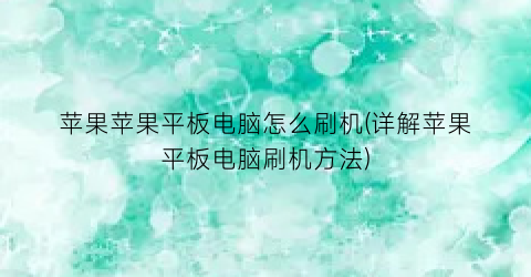 “苹果苹果平板电脑怎么刷机(详解苹果平板电脑刷机方法)