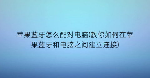 “苹果蓝牙怎么配对电脑(教你如何在苹果蓝牙和电脑之间建立连接)