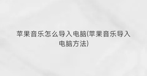 “苹果音乐怎么导入电脑(苹果音乐导入电脑方法)