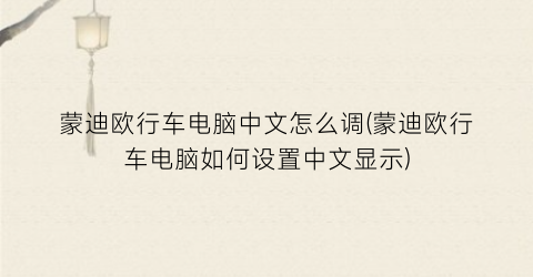 “蒙迪欧行车电脑中文怎么调(蒙迪欧行车电脑如何设置中文显示)