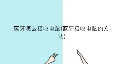 蓝牙怎么接收电脑(蓝牙接收电脑的方法)