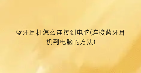 蓝牙耳机怎么连接到电脑(连接蓝牙耳机到电脑的方法)