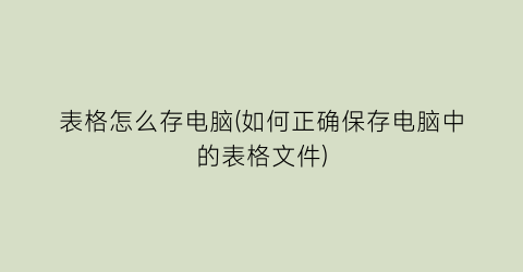 表格怎么存电脑(如何正确保存电脑中的表格文件)