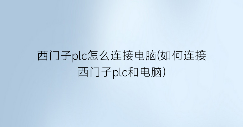 西门子plc怎么连接电脑(如何连接西门子plc和电脑)