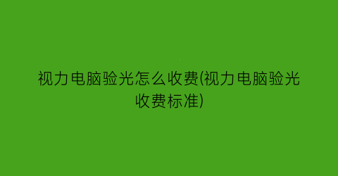 视力电脑验光怎么收费(视力电脑验光收费标准)