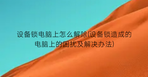 “设备锁电脑上怎么解除(设备锁造成的电脑上的困扰及解决办法)