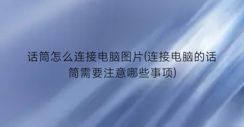 话筒怎么连接电脑图片(连接电脑的话筒需要注意哪些事项)