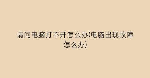 请问电脑打不开怎么办(电脑出现故障怎么办)