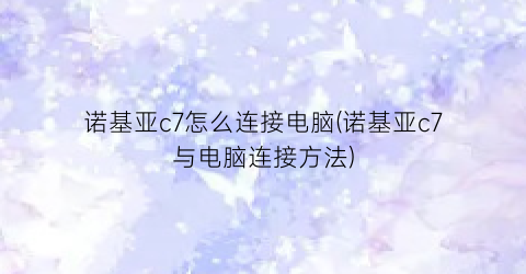 诺基亚c7怎么连接电脑(诺基亚c7与电脑连接方法)