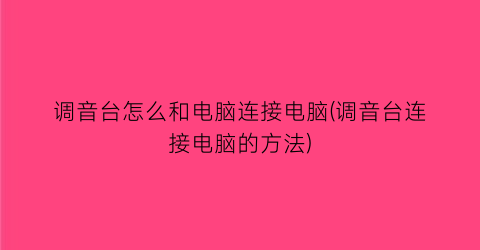 “调音台怎么和电脑连接电脑(调音台连接电脑的方法)