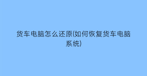 货车电脑怎么还原(如何恢复货车电脑系统)