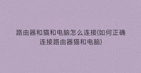 “路由器和猫和电脑怎么连接(如何正确连接路由器猫和电脑)