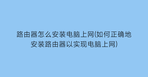 “路由器怎么安装电脑上网(如何正确地安装路由器以实现电脑上网)