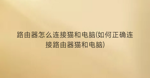 “路由器怎么连接猫和电脑(如何正确连接路由器猫和电脑)