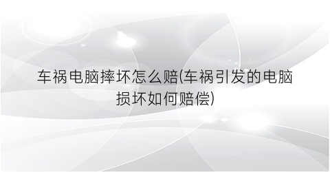 车祸电脑摔坏怎么赔(车祸引发的电脑损坏如何赔偿)