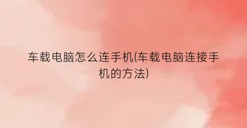 “车载电脑怎么连手机(车载电脑连接手机的方法)