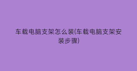 车载电脑支架怎么装(车载电脑支架安装步骤)