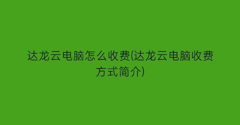 达龙云电脑怎么收费(达龙云电脑收费方式简介)