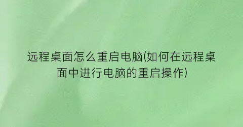 “远程桌面怎么重启电脑(如何在远程桌面中进行电脑的重启操作)