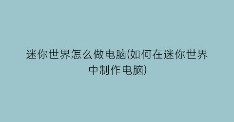 “迷你世界怎么做电脑(如何在迷你世界中制作电脑)