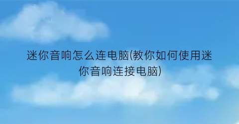 迷你音响怎么连电脑(教你如何使用迷你音响连接电脑)