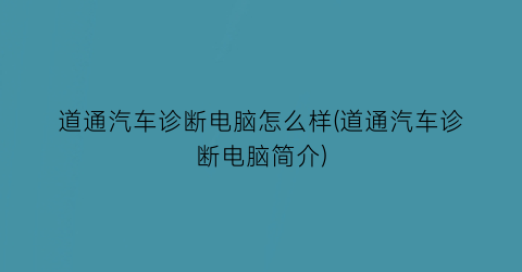 道通汽车诊断电脑怎么样(道通汽车诊断电脑简介)