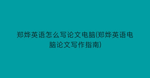 “郑烨英语怎么写论文电脑(郑烨英语电脑论文写作指南)