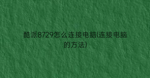 酷派8729怎么连接电脑(连接电脑的方法)