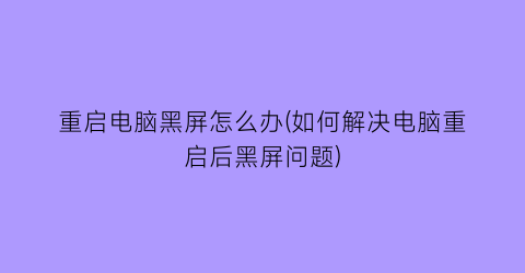 重启电脑黑屏怎么办(如何解决电脑重启后黑屏问题)