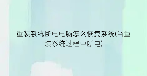 重装系统断电电脑怎么恢复系统(当重装系统过程中断电)