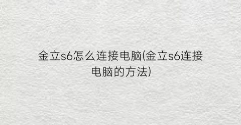 金立s6怎么连接电脑(金立s6连接电脑的方法)