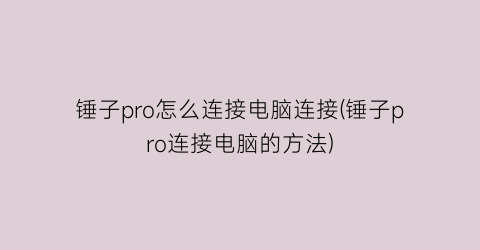 锤子pro怎么连接电脑连接(锤子pro连接电脑的方法)