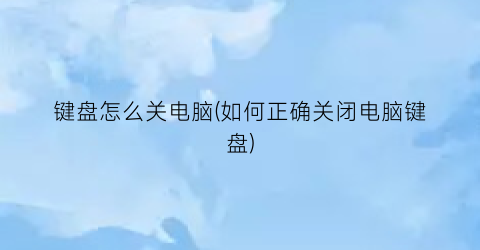 “键盘怎么关电脑(如何正确关闭电脑键盘)